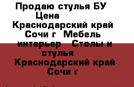 Продаю стулья БУ › Цена ­ 1 800 - Краснодарский край, Сочи г. Мебель, интерьер » Столы и стулья   . Краснодарский край,Сочи г.